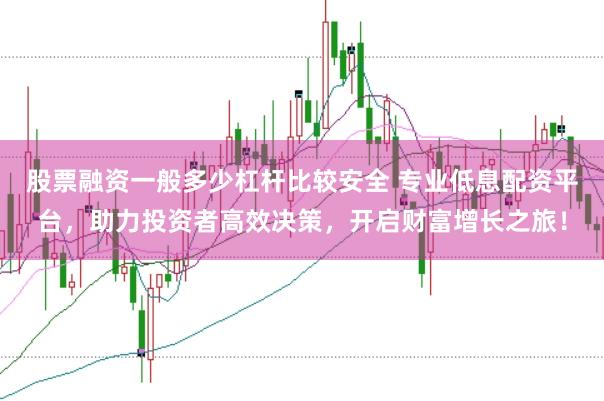 股票融资一般多少杠杆比较安全 专业低息配资平台，助力投资者高效决策，开启财富增长之旅！