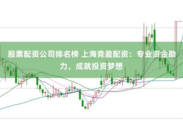 股票配资公司排名榜 上海竞盈配资：专业资金助力，成就投资梦想