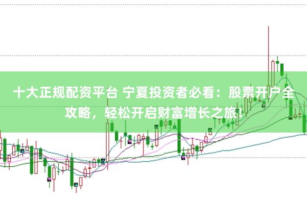 十大正规配资平台 宁夏投资者必看：股票开户全攻略，轻松开启财富增长之旅！