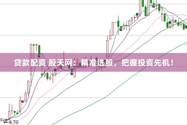 贷款配资 股天网：精准选股，把握投资先机！