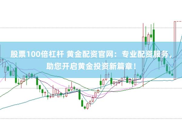 股票100倍杠杆 黄金配资官网：专业配资服务，助您开启黄金投资新篇章！