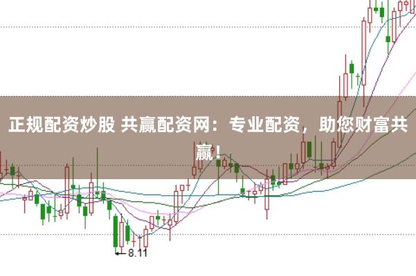 正规配资炒股 共赢配资网：专业配资，助您财富共赢！
