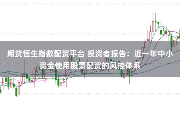 期货恒生指数配资平台 投资者报告：近一年中小资金使用股票配资的风控体系