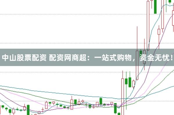 中山股票配资 配资网商超：一站式购物，资金无忧！