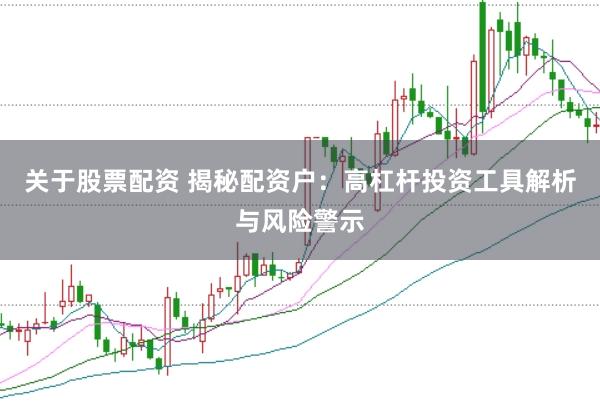 关于股票配资 揭秘配资户：高杠杆投资工具解析与风险警示