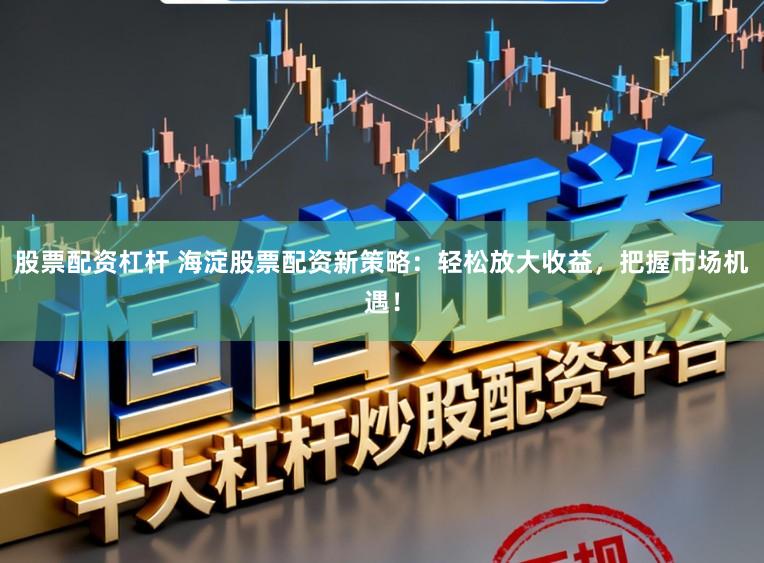 股票配资杠杆 海淀股票配资新策略:轻松放大收益,把握市场机遇!