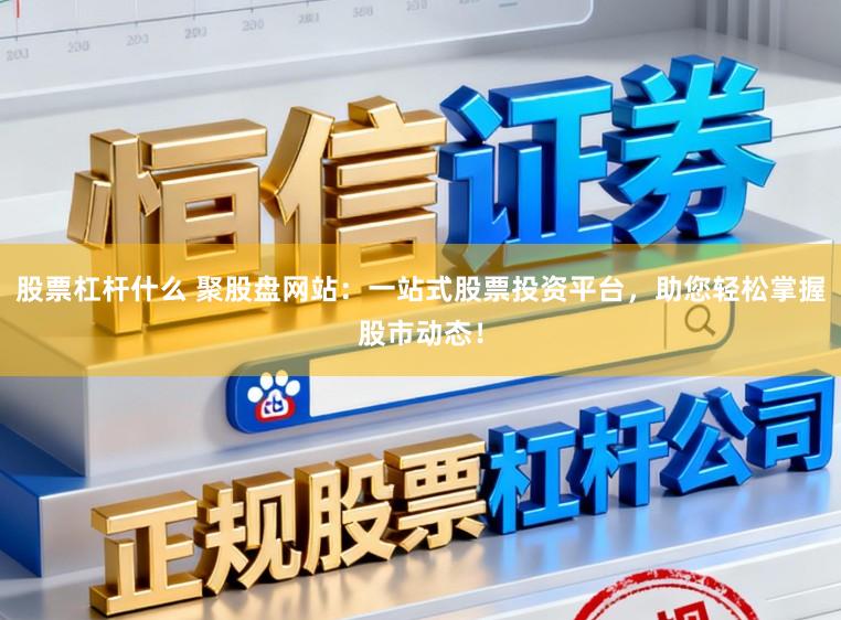 股票杠杆什么 聚股盘网站：一站式股票投资平台，助您轻松掌握股市动态！