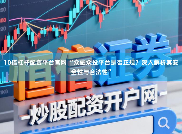 10倍杠杆配资平台官网 “众融众投平台是否正规？深入解析其安全性与合法性”