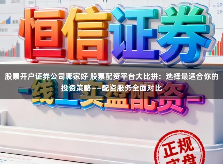 股票开户证券公司哪家好 股票配资平台大比拼：选择最适合你的投资策略——配资服务全面对比