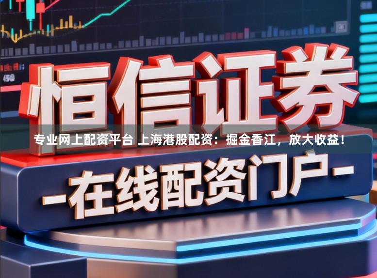 专业网上配资平台 上海港股配资：掘金香江，放大收益！