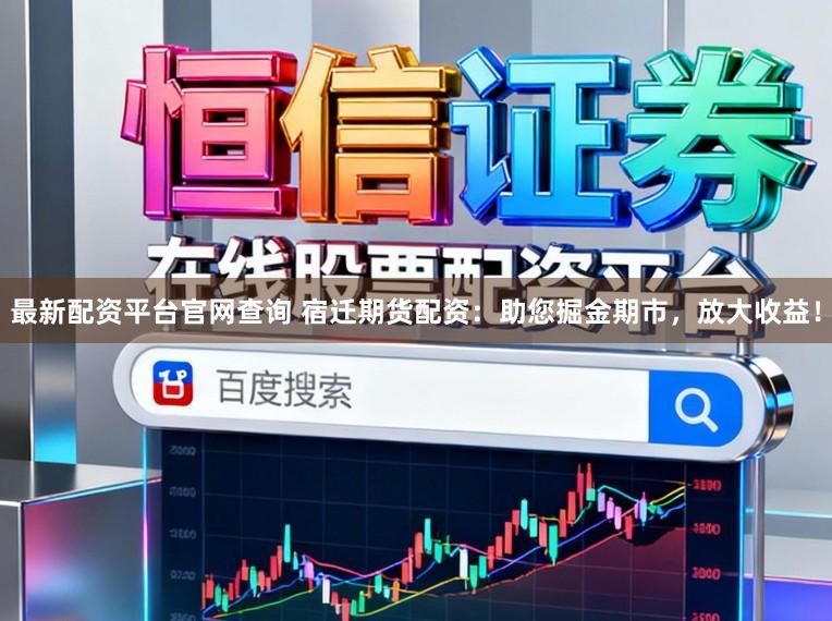 最新配资平台官网查询 宿迁期货配资：助您掘金期市，放大收益！