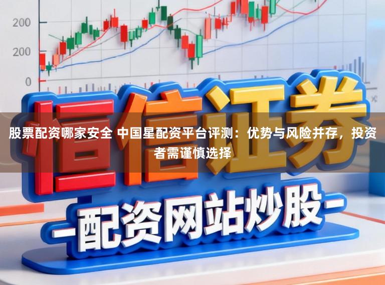 股票配资哪家安全 中国星配资平台评测：优势与风险并存，投资者需谨慎选择