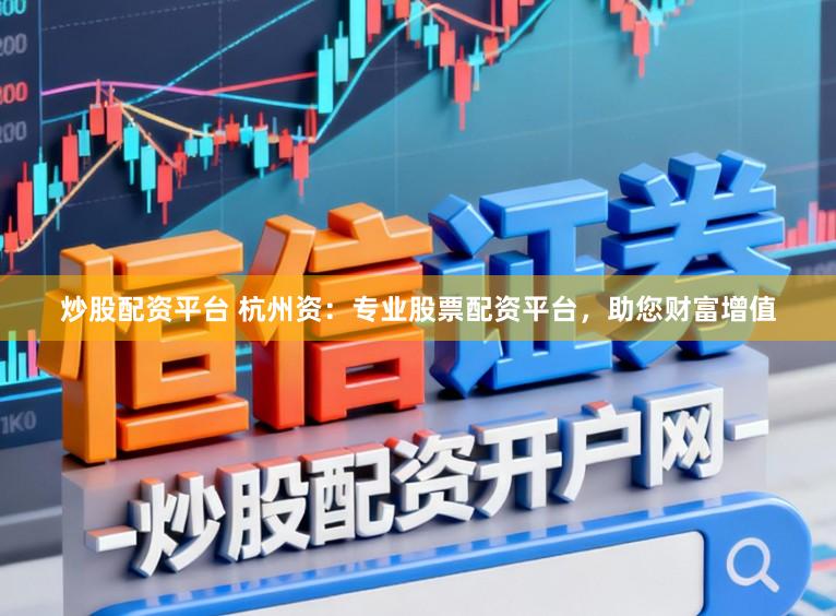 炒股配资平台 杭州资：专业股票配资平台，助您财富增值