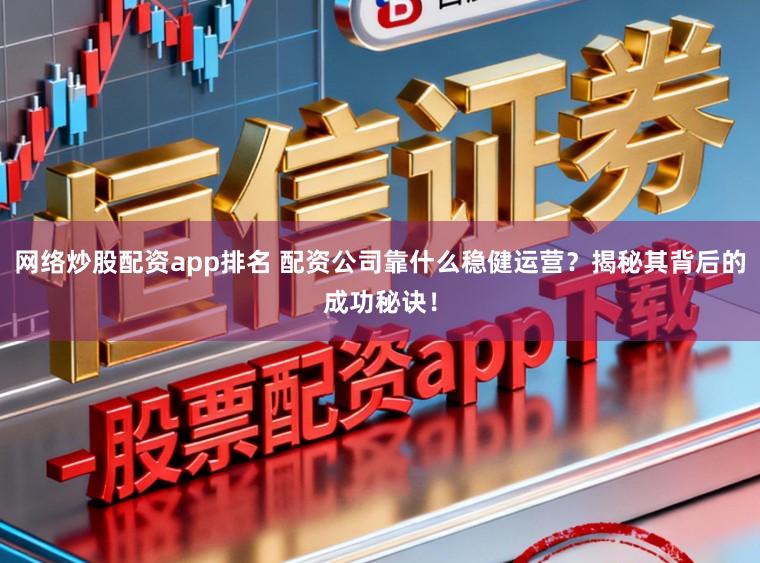 网络炒股配资app排名 配资公司靠什么稳健运营？揭秘其背后的成功秘诀！