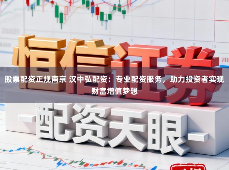 股票配资正规南京 汉中弘配资：专业配资服务，助力投资者实现财富增值梦想