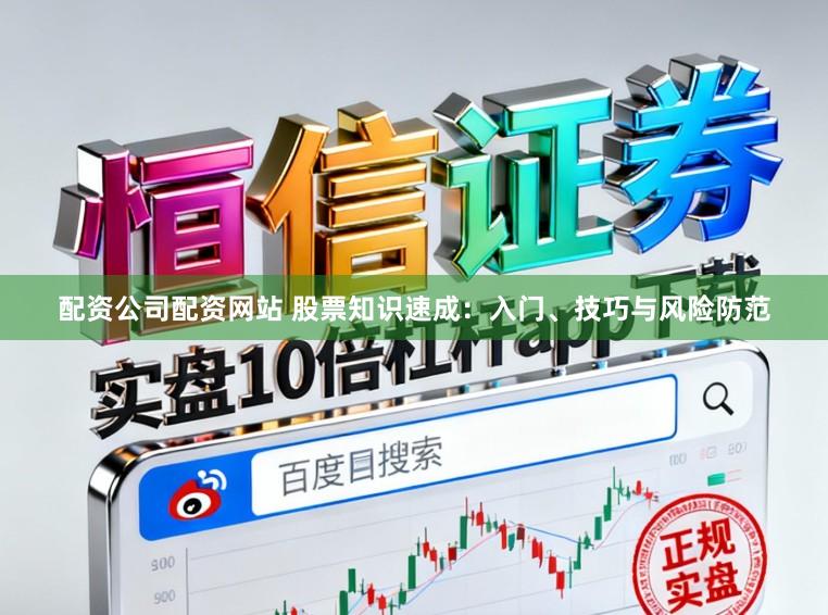 配资公司配资网站 股票知识速成:入门、技巧与风险防范