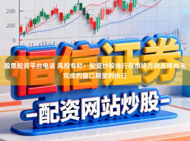 股票配资平台电话 风控专栏:配资炒股排行在市场方向选择尚未完成的窗口期里的执行