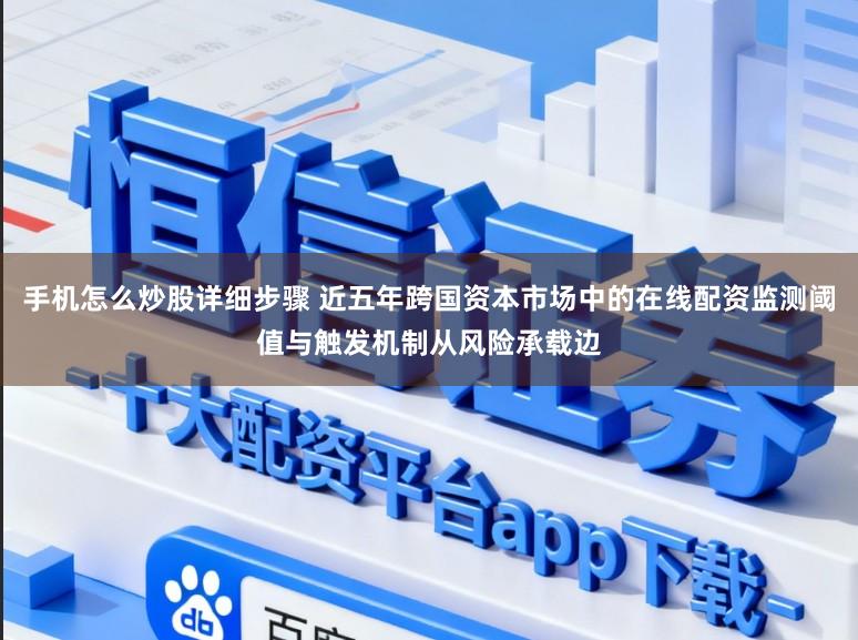 手机怎么炒股详细步骤 近五年跨国资本市场中的在线配资监测阈值与触发机制从风险承载边