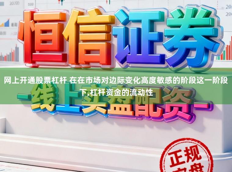 网上开通股票杠杆 在在市场对边际变化高度敏感的阶段这一阶段下，杠杆资金的流动性
