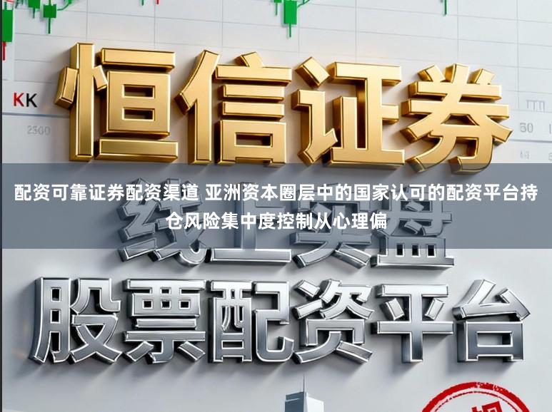 配资可靠证券配资渠道 亚洲资本圈层中的国家认可的配资平台持仓风险集中度控制从心理偏