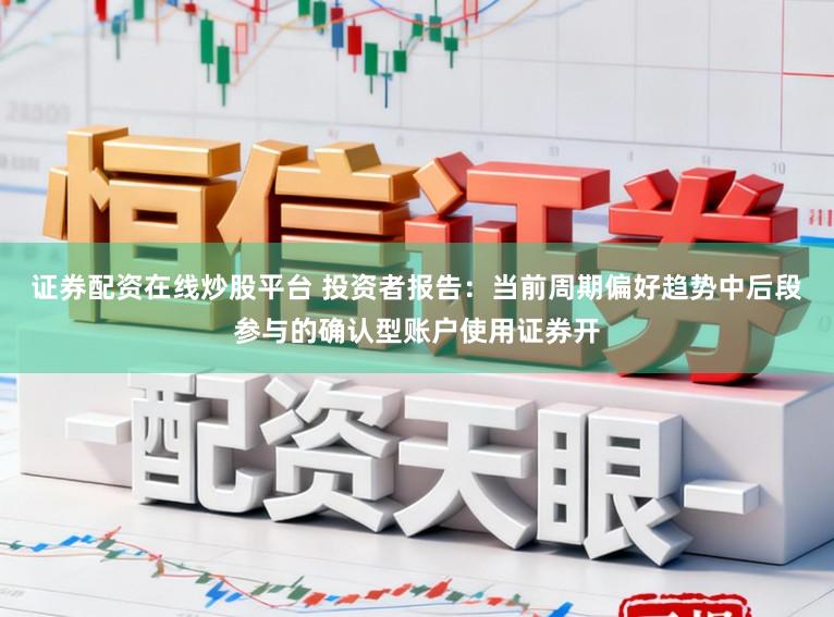 证券配资在线炒股平台 投资者报告：当前周期偏好趋势中后段参与的确认型账户使用证券开