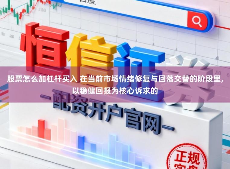 股票怎么加杠杆买入 在当前市场情绪修复与回落交替的阶段里，以稳健回报为核心诉求的