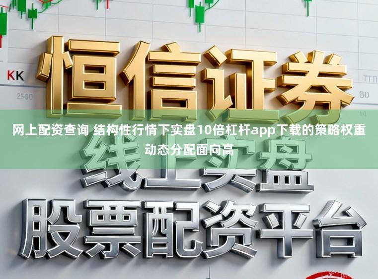 网上配资查询 结构性行情下实盘10倍杠杆app下载的策略权重动态分配面向高
