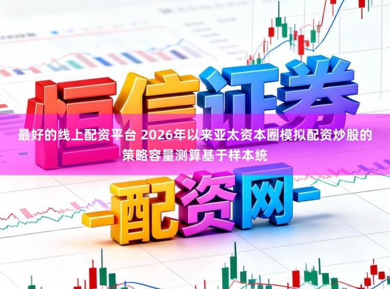 最好的线上配资平台 2026年以来亚太资本圈模拟配资炒股的策略容量测算基于样本统