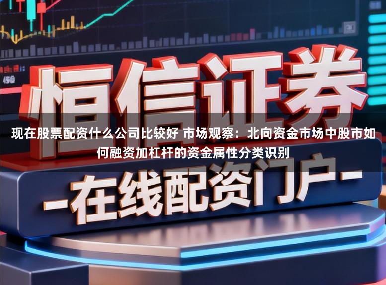 现在股票配资什么公司比较好 市场观察：北向资金市场中股市如何融资加杠杆的资金属性分类识别