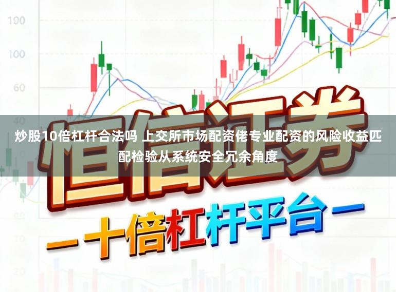 炒股10倍杠杆合法吗 上交所市场配资佬专业配资的风险收益匹配检验从系统安全冗余角度