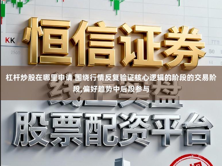 杠杆炒股在哪里申请 围绕行情反复验证核心逻辑的阶段的交易阶段,偏好趋势中后段参与