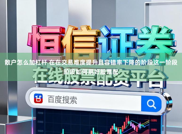 散户怎么加杠杆 在在交易难度提升且容错率下降的阶段这一阶段阶段如何用好股票配