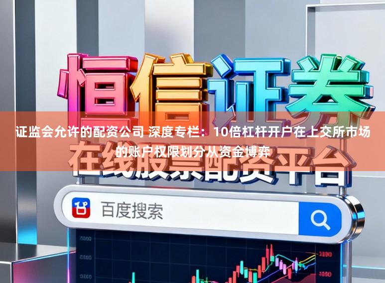 证监会允许的配资公司 深度专栏：10倍杠杆开户在上交所市场的账户权限划分从资金博弈