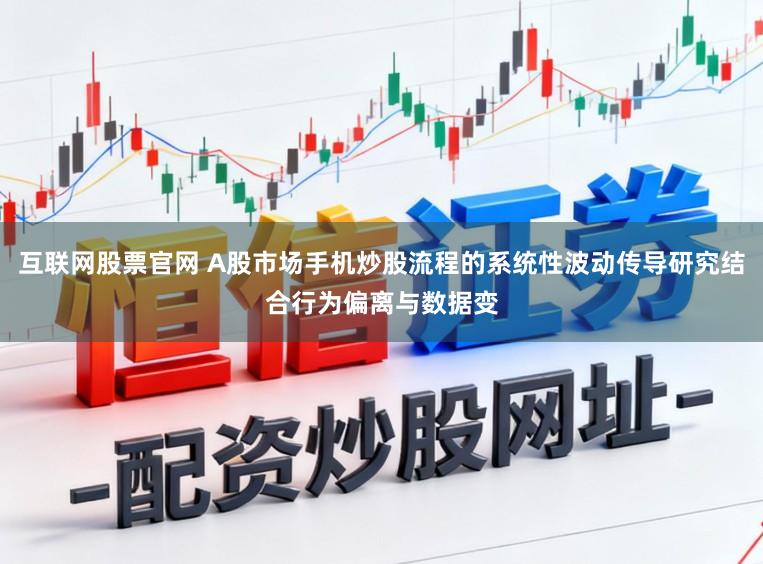 互联网股票官网 A股市场手机炒股流程的系统性波动传导研究结合行为偏离与数据变