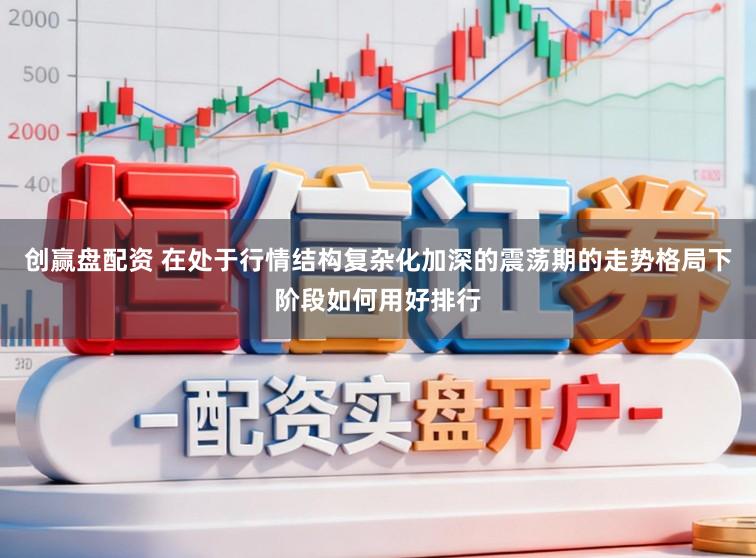 创赢盘配资 在处于行情结构复杂化加深的震荡期的走势格局下阶段如何用好排行