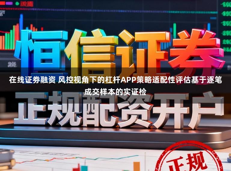 在线证劵融资 风控视角下的杠杆APP策略适配性评估基于逐笔成交样本的实证检