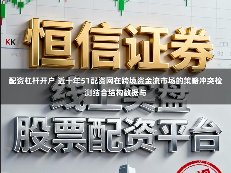 配资杠杆开户 近十年51配资网在跨境资金流市场的策略冲突检测结合结构数据与