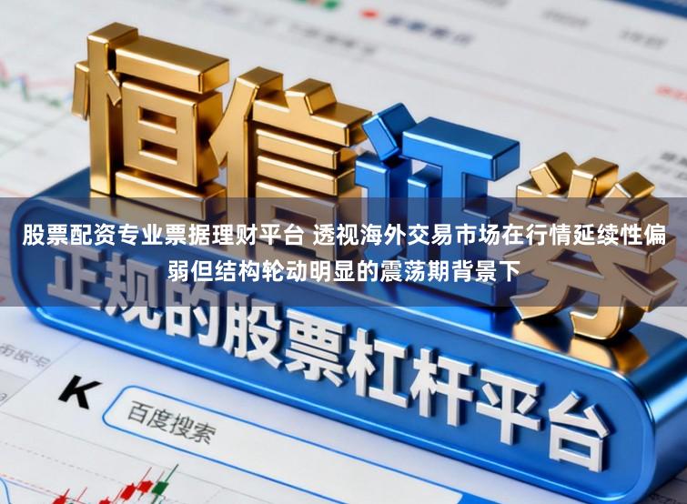 股票配资专业票据理财平台 透视海外交易市场在行情延续性偏弱但结构轮动明显的震荡期背景下