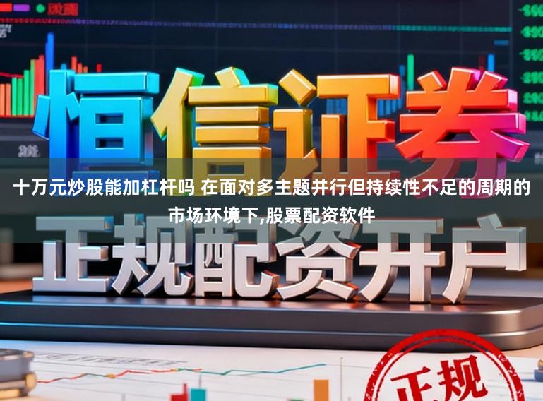 十万元炒股能加杠杆吗 在面对多主题并行但持续性不足的周期的市场环境下，股票配资软件