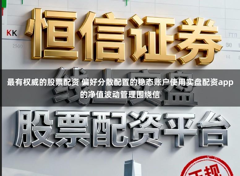 最有权威的股票配资 偏好分散配置的稳态账户使用实盘配资app的净值波动管理围绕信