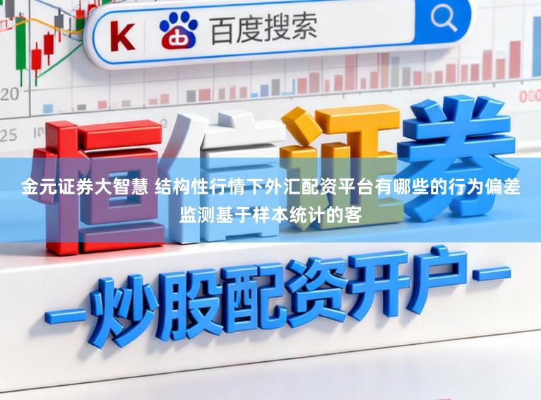 金元证券大智慧 结构性行情下外汇配资平台有哪些的行为偏差监测基于样本统计的客