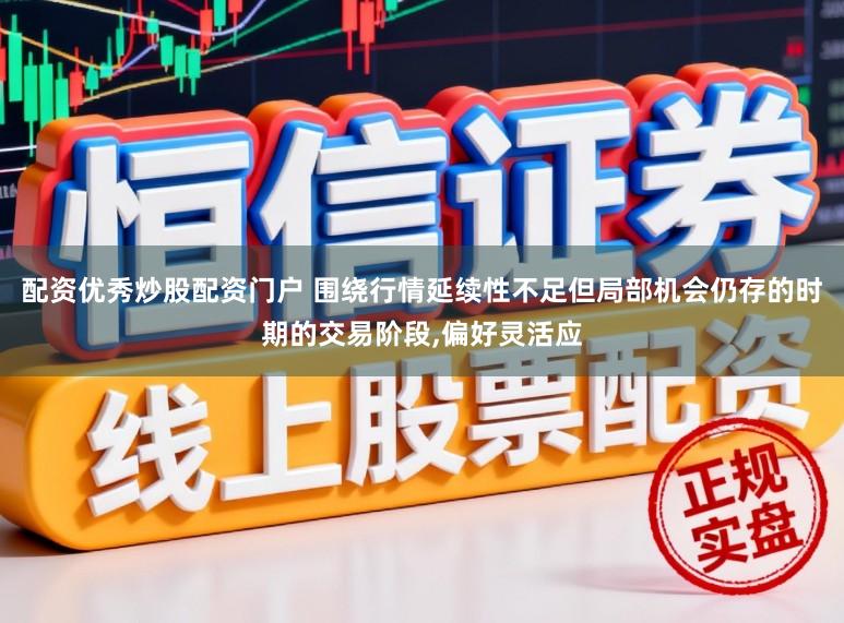 配资优秀炒股配资门户 围绕行情延续性不足但局部机会仍存的时期的交易阶段，偏好灵活应