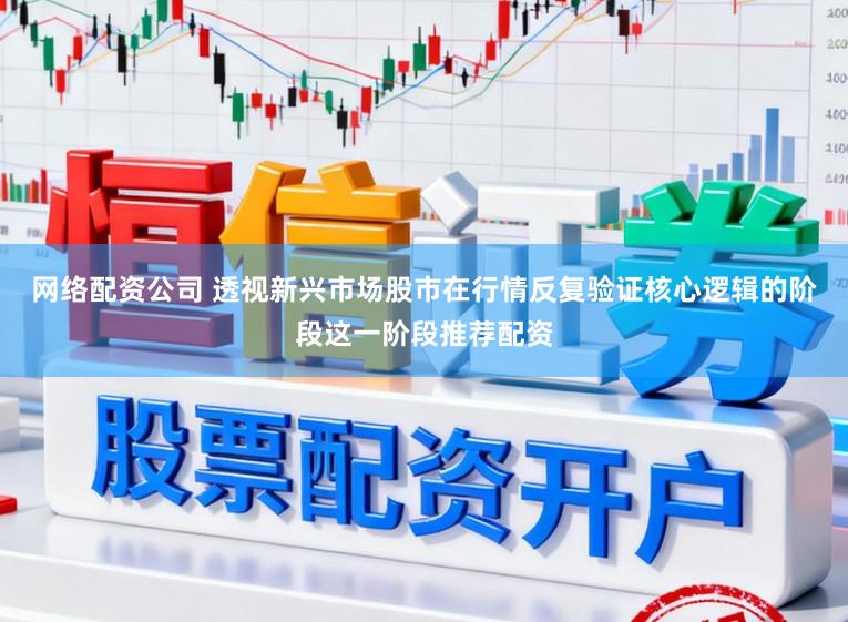 网络配资公司 透视新兴市场股市在行情反复验证核心逻辑的阶段这一阶段推荐配资