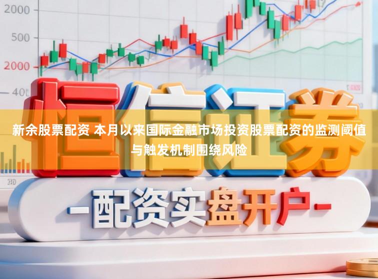 新余股票配资 本月以来国际金融市场投资股票配资的监测阈值与触发机制围绕风险