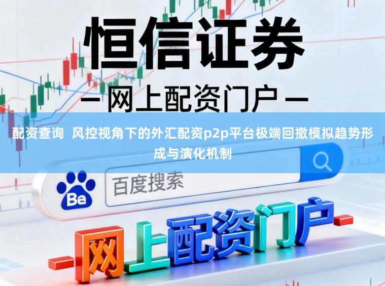 配资查询  风控视角下的外汇配资p2p平台极端回撤模拟趋势形成与演化机制