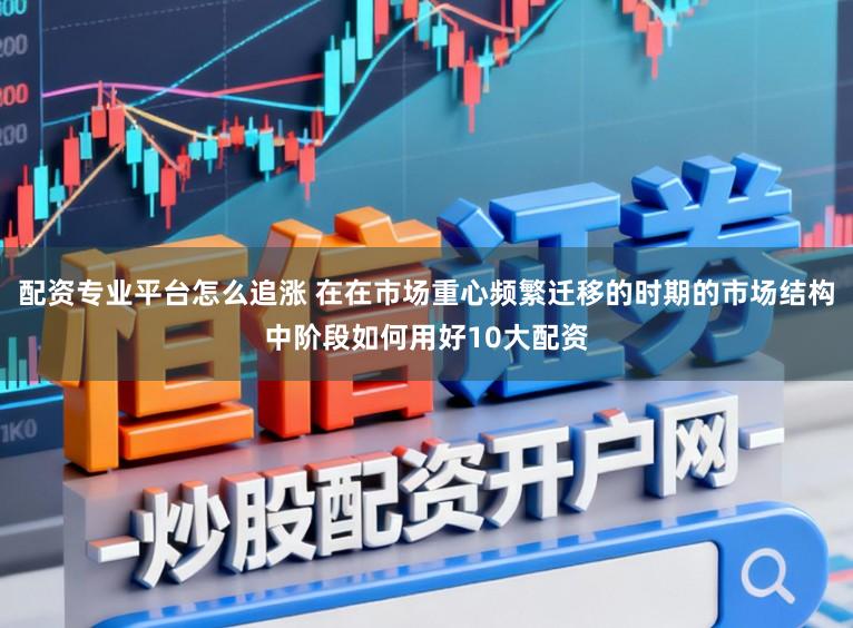 配资专业平台怎么追涨 在在市场重心频繁迁移的时期的市场结构中阶段如何用好10大配资