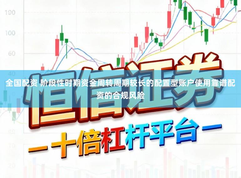 全国配资 阶段性时期资金周转周期较长的配置型账户使用靠谱配资的合规风险