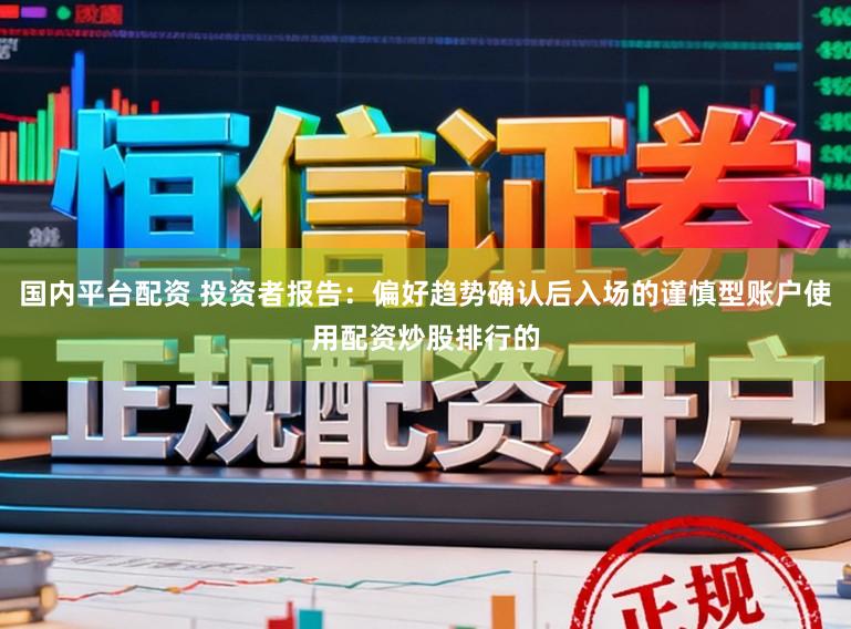 国内平台配资 投资者报告：偏好趋势确认后入场的谨慎型账户使用配资炒股排行的