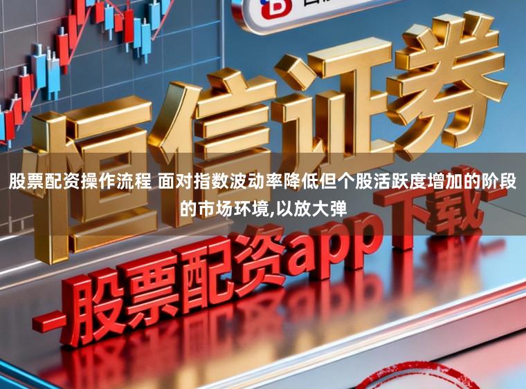 股票配资操作流程 面对指数波动率降低但个股活跃度增加的阶段的市场环境，以放大弹