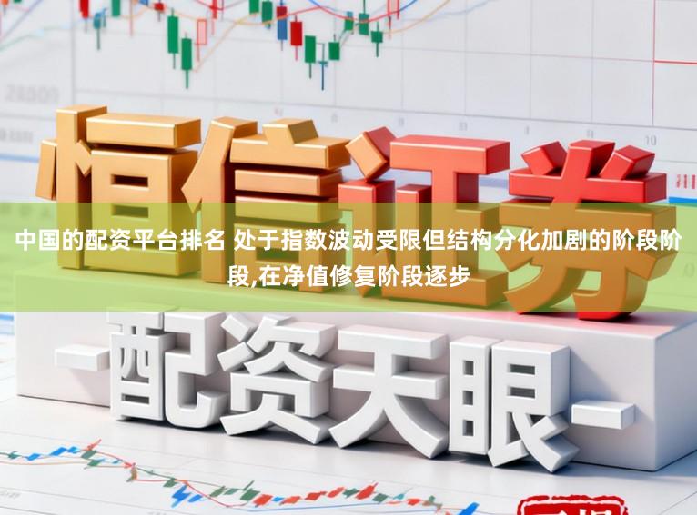 中国的配资平台排名 处于指数波动受限但结构分化加剧的阶段阶段，在净值修复阶段逐步
